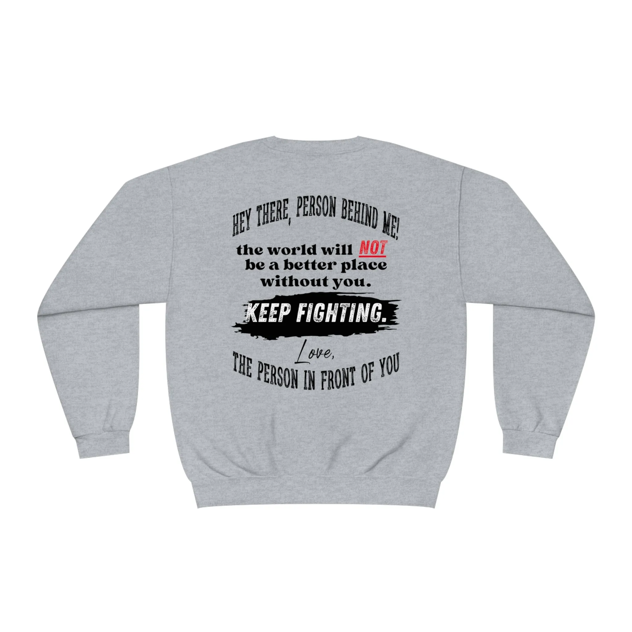 The world will NOT be a better place without you...Keep Fighting Crewneck Sweatshirt Mental Health Encouraging Inspirational
