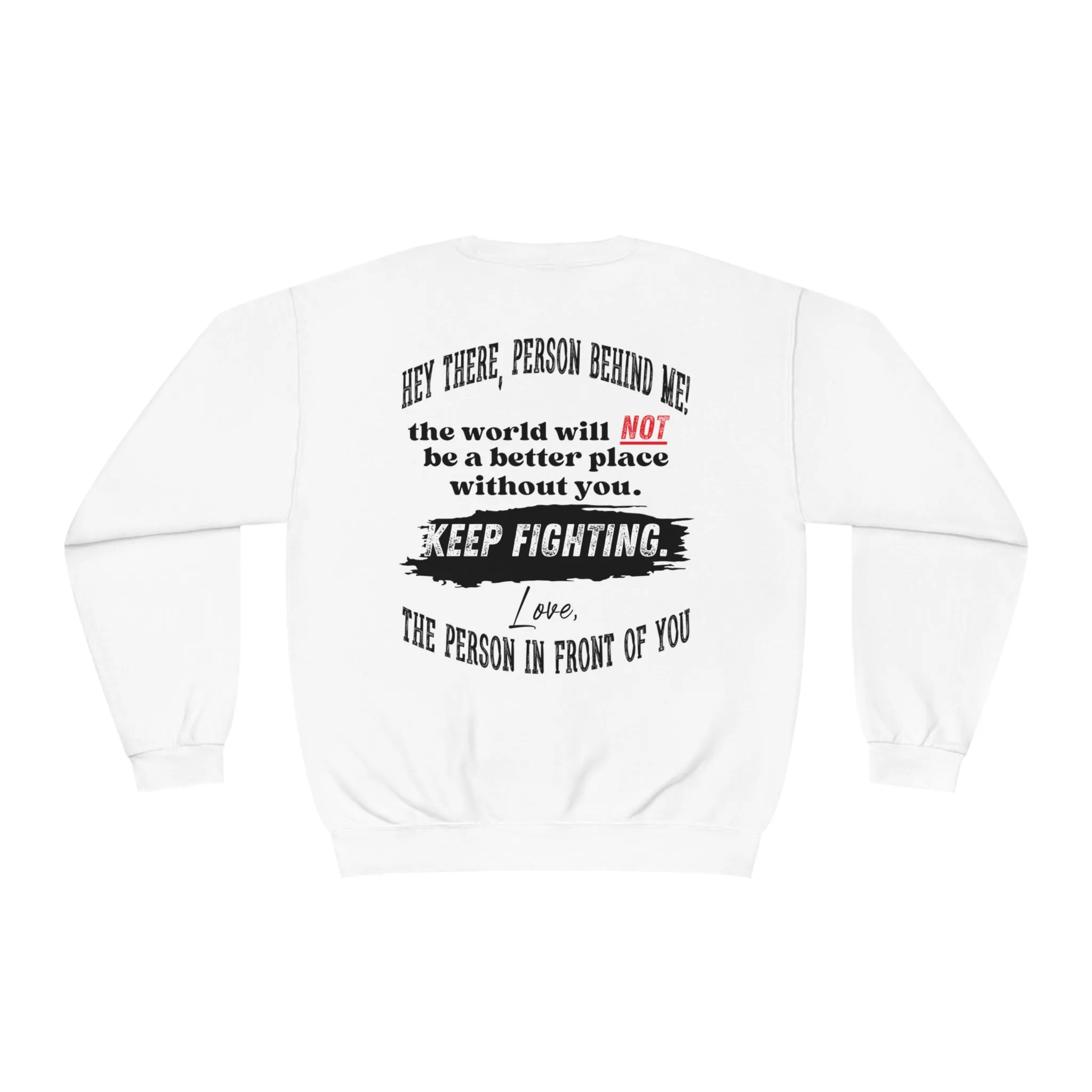 The world will NOT be a better place without you...Keep Fighting Crewneck Sweatshirt Mental Health Encouraging Inspirational