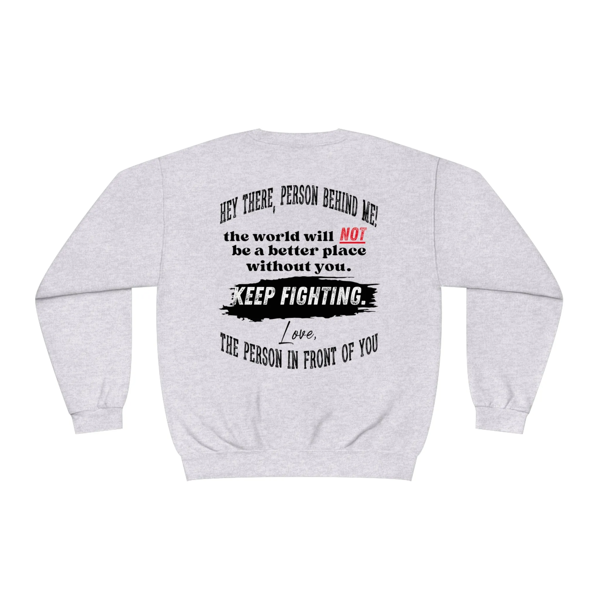 The world will NOT be a better place without you...Keep Fighting Crewneck Sweatshirt Mental Health Encouraging Inspirational